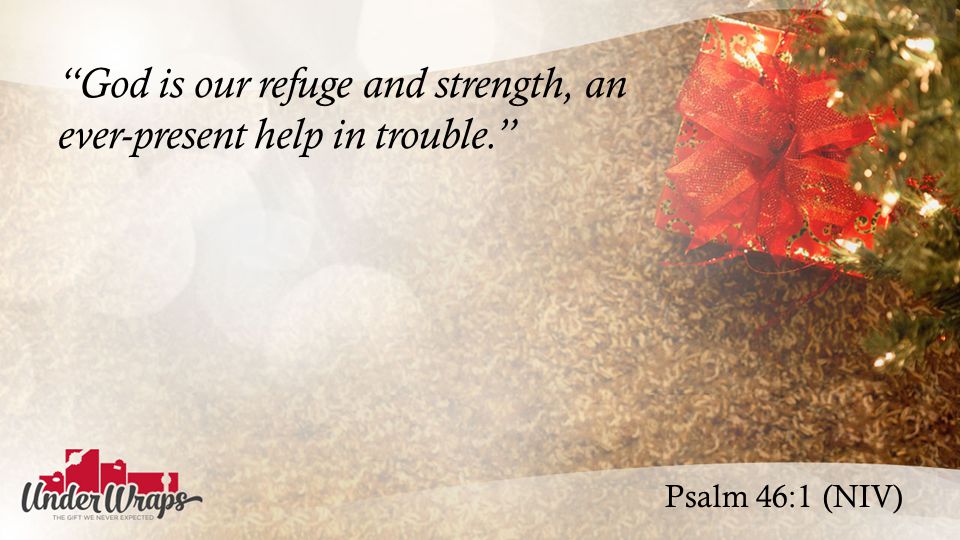 Psalm 46:1 (NIV) God is our refuge and strength, an ever-present help in trouble.