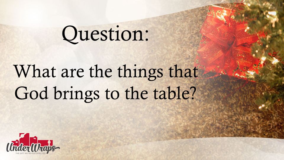 Question: What are the things that God brings to the table