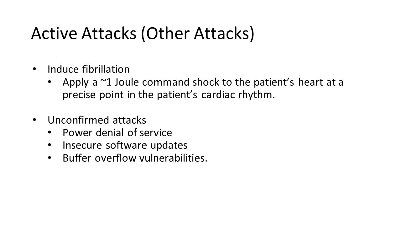 Active Attacks (Other Attacks) Induce fibrillation Apply a ~1 Joule command shock to the patient’s heart at a precise point in the patient’s cardiac rhythm.
