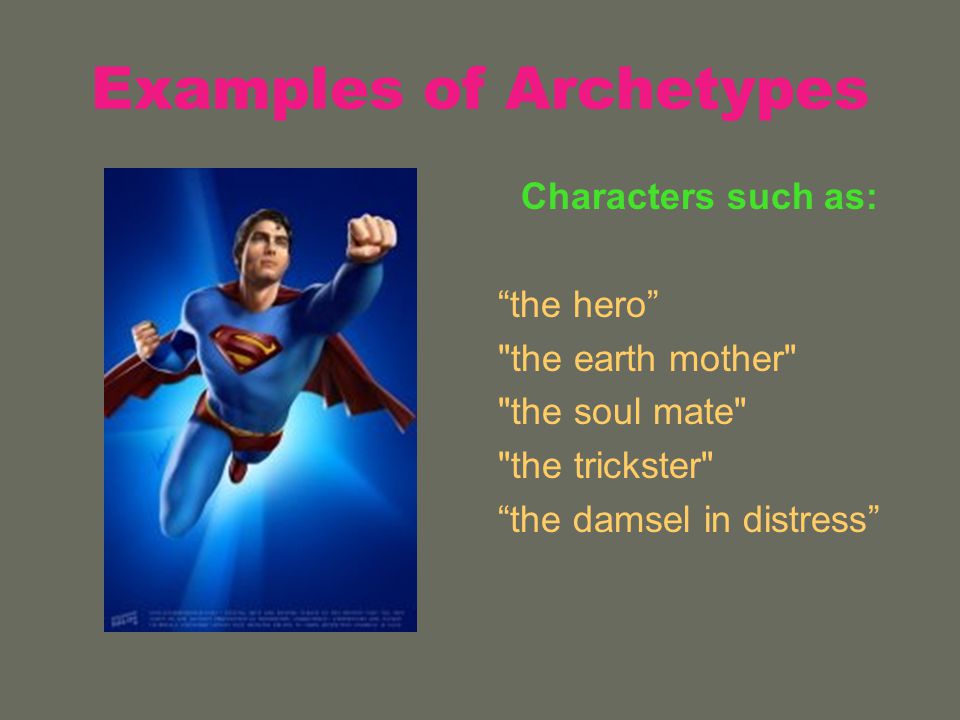 Examples of Archetypes Characters such as: the hero the earth mother the soul mate the trickster the damsel in distress