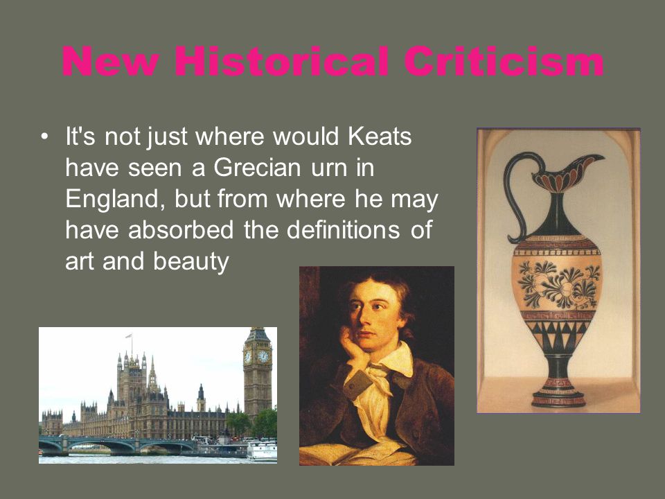 New Historical Criticism It s not just where would Keats have seen a Grecian urn in England, but from where he may have absorbed the definitions of art and beauty