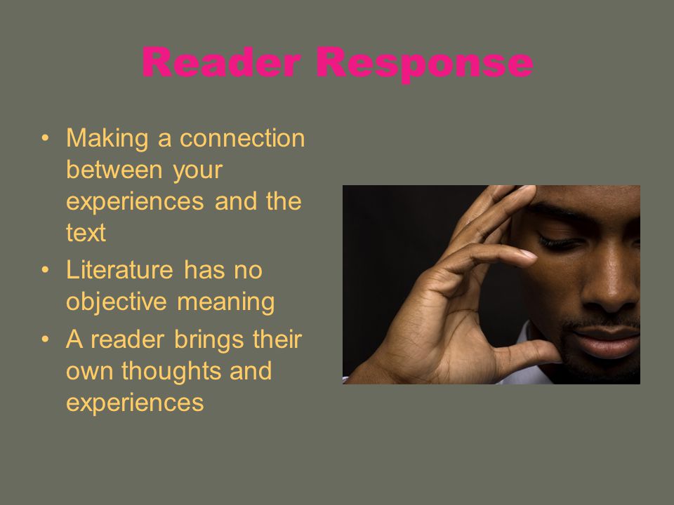 Reader Response Making a connection between your experiences and the text Literature has no objective meaning A reader brings their own thoughts and experiences