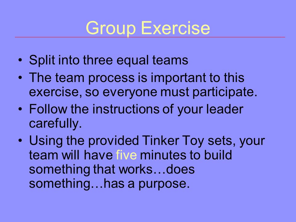 Group Exercise Split into three equal teams The team process is important to this exercise, so everyone must participate.