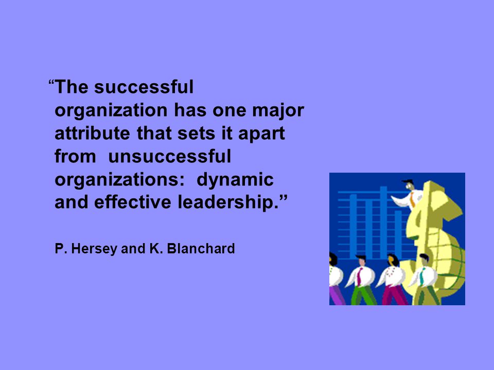 The successful organization has one major attribute that sets it apart from unsuccessful organizations: dynamic and effective leadership. P.
