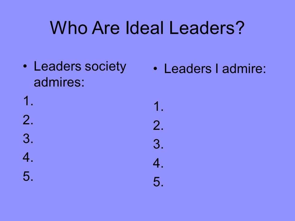 Who Are Ideal Leaders Leaders I admire: Leaders society admires: