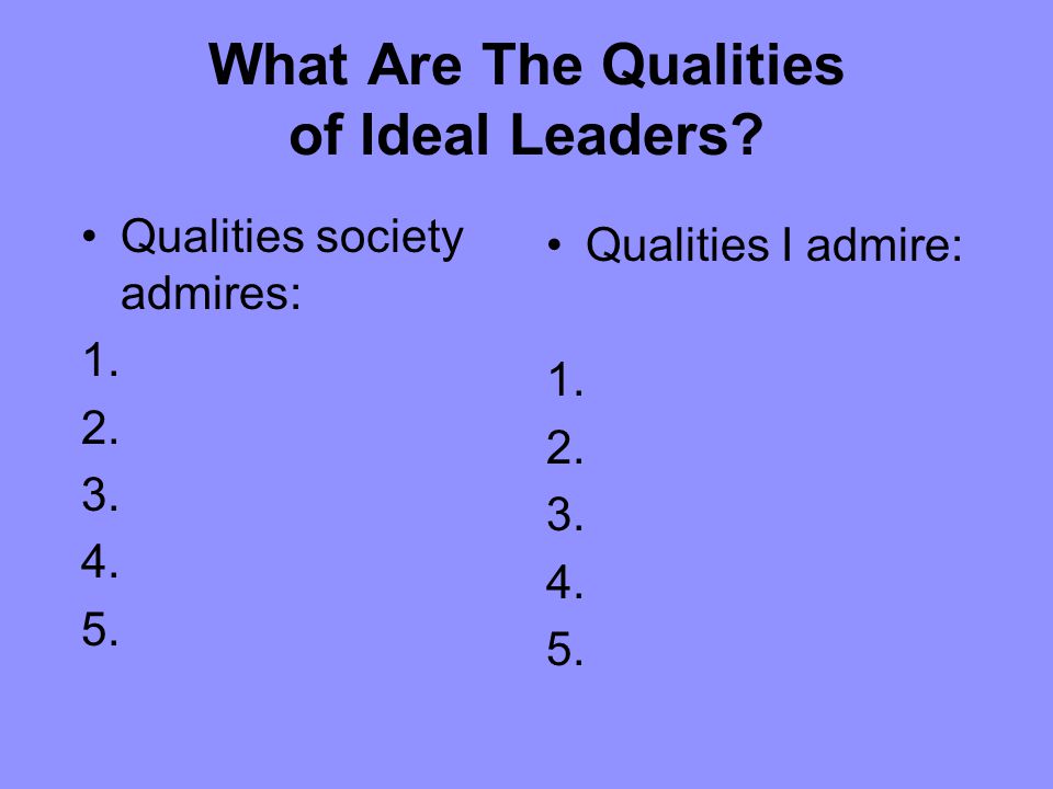 What Are The Qualities of Ideal Leaders. Qualities I admire: 1.