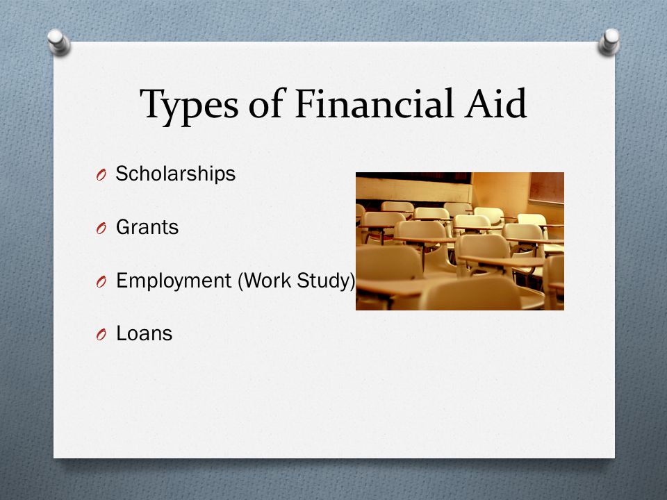 Types of Financial Aid O Scholarships O Grants O Employment (Work Study) O Loans