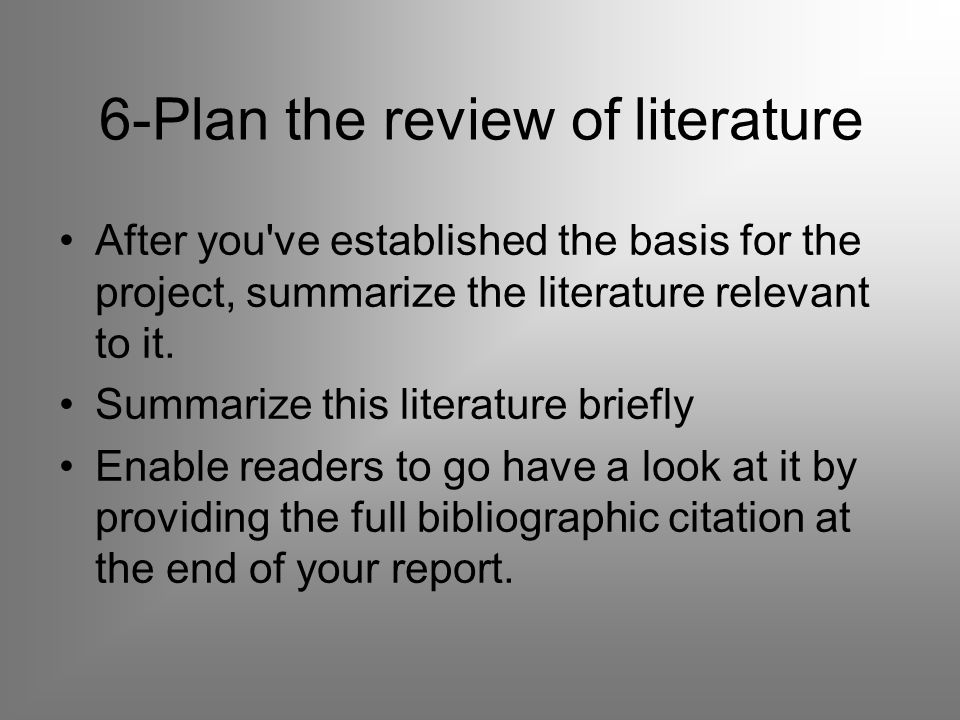 6-Plan the review of literature After you ve established the basis for the project, summarize the literature relevant to it.