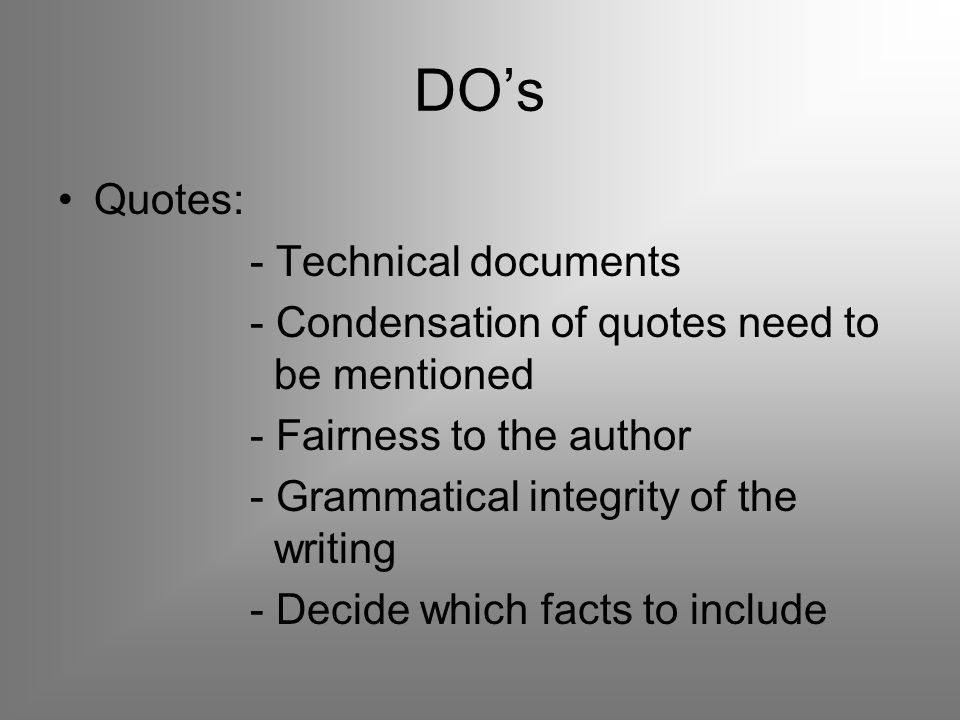 DO’s Quotes: - Technical documents - Condensation of quotes need to be mentioned - Fairness to the author - Grammatical integrity of the writing - Decide which facts to include