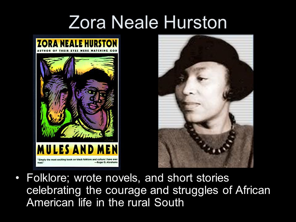 Zora Neale Hurston Folklore; wrote novels, and short stories celebrating the courage and struggles of African American life in the rural South
