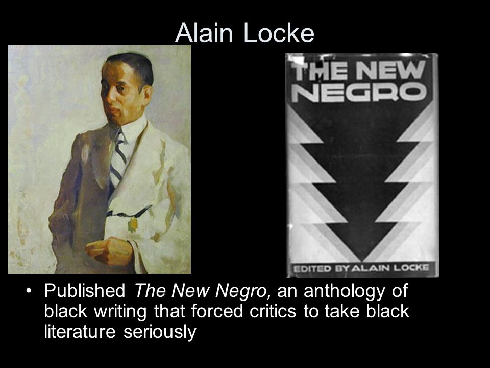 Alain Locke Published The New Negro, an anthology of black writing that forced critics to take black literature seriously