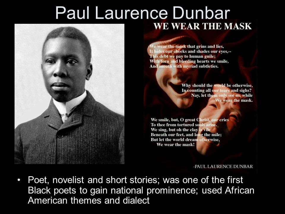 Paul Laurence Dunbar Poet, novelist and short stories; was one of the first Black poets to gain national prominence; used African American themes and dialect