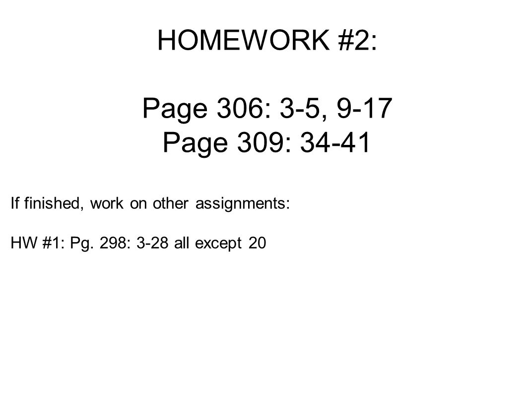 HOMEWORK #2: Page 306: 3-5, 9-17 Page 309: If finished, work on other assignments: HW #1: Pg.