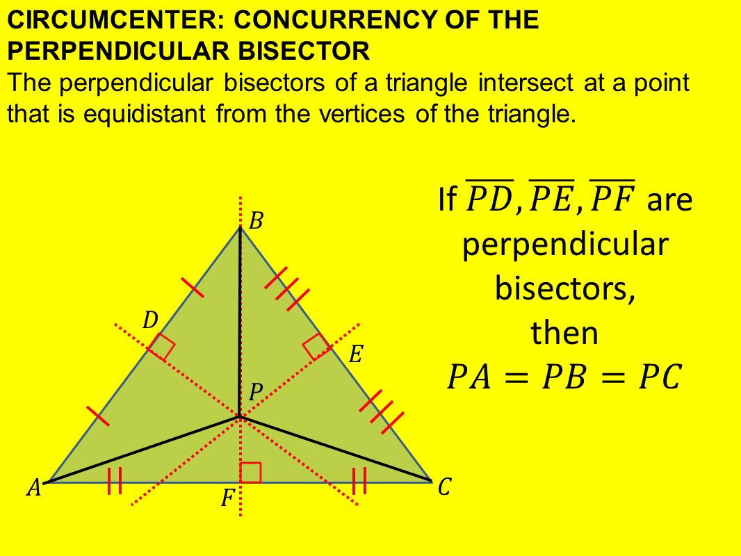 CIRCUMCENTER: CONCURRENCY OF THE PERPENDICULAR BISECTOR The perpendicular bisectors of a triangle intersect at a point that is equidistant from the vertices of the triangle.