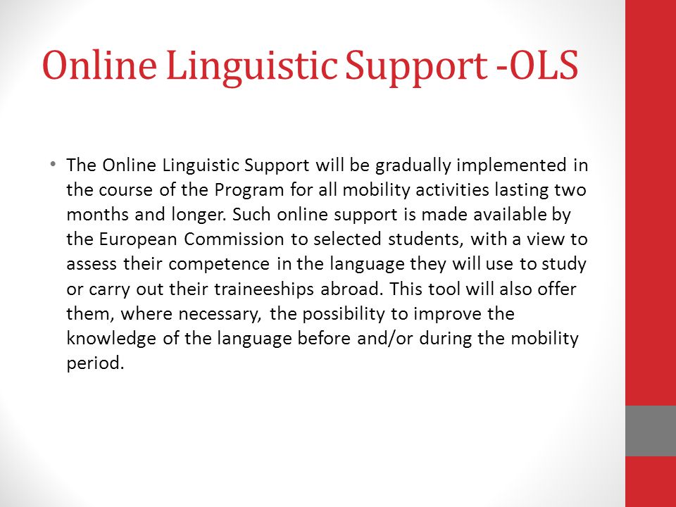 Online Linguistic Support -OLS The Online Linguistic Support will be gradually implemented in the course of the Program for all mobility activities lasting two months and longer.