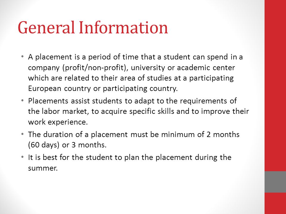 General Information A placement is a period of time that a student can spend in a company (profit/non-profit), university or academic center which are related to their area of studies at a participating European country or participating country.