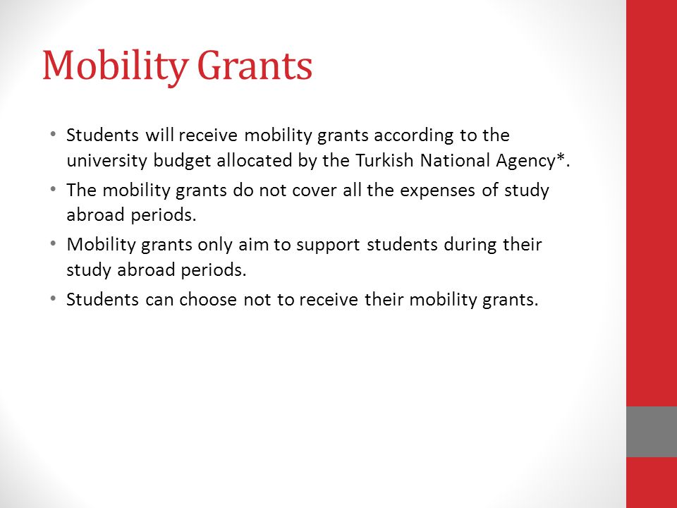 Mobility Grants Students will receive mobility grants according to the university budget allocated by the Turkish National Agency*.