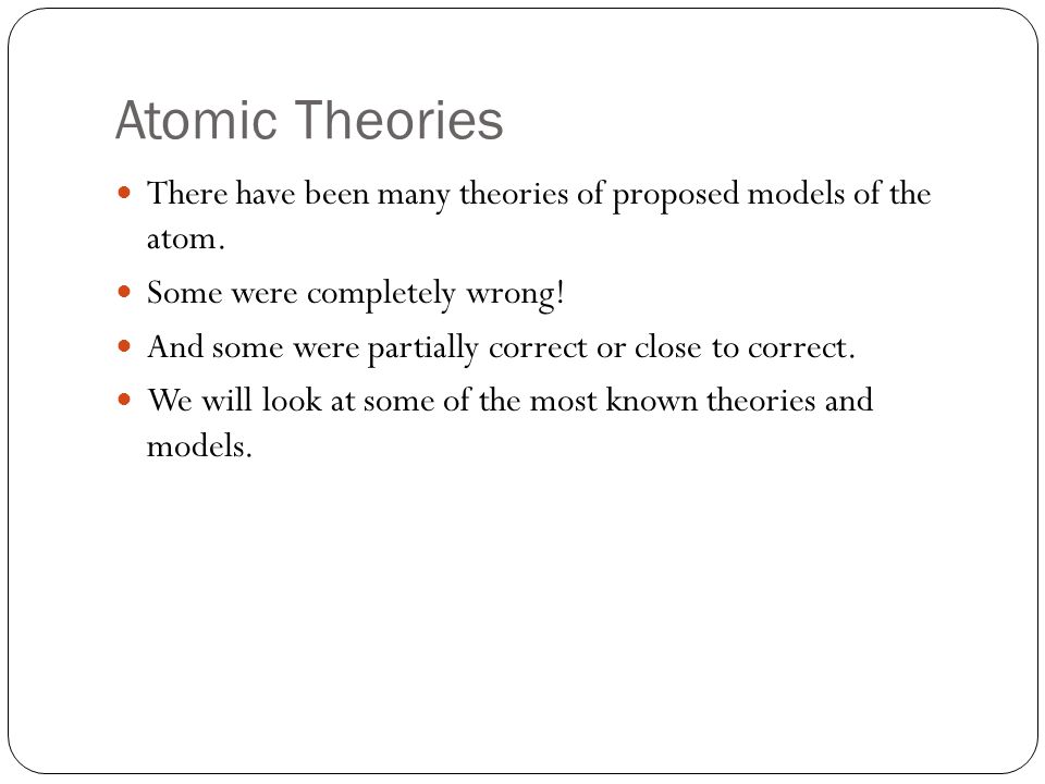 Atomic Theories There have been many theories of proposed models of the atom.