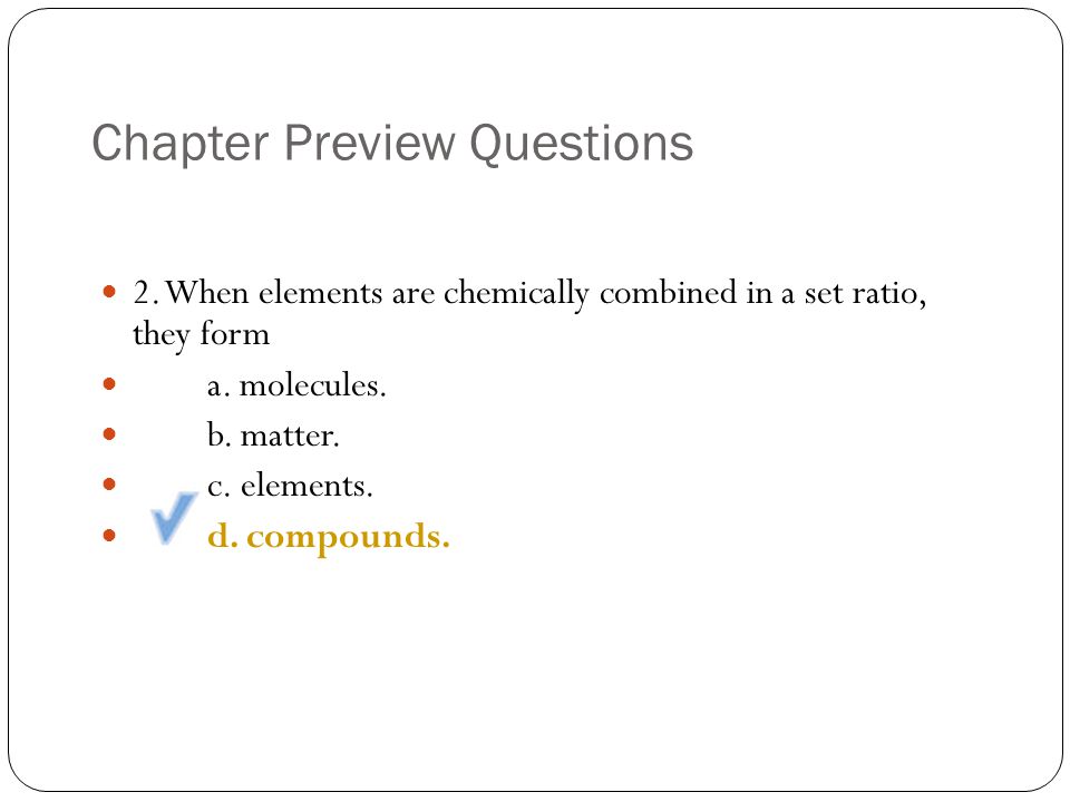 Chapter Preview Questions 2. When elements are chemically combined in a set ratio, they form a.