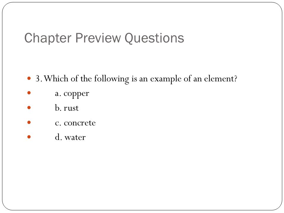 Chapter Preview Questions 3. Which of the following is an example of an element.
