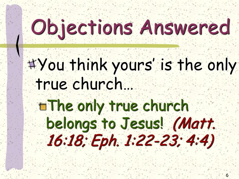 6 Objections Answered You think yours’ is the only true church… The only true church belongs to Jesus.