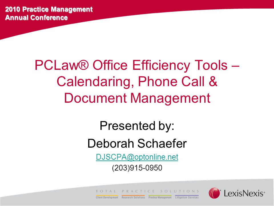 2010 Practice Management Annual Conference PCLaw® Office Efficiency Tools – Calendaring, Phone Call & Document Management Presented by: Deborah Schaefer (203)