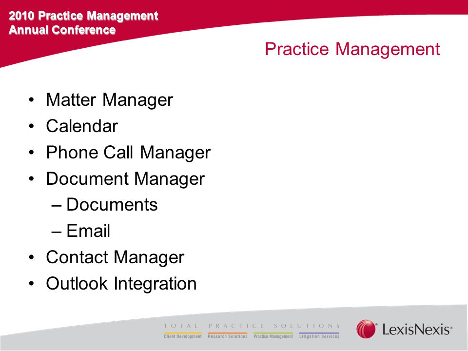 2010 Practice Management Annual Conference Practice Management Matter Manager Calendar Phone Call Manager Document Manager –Documents – Contact Manager Outlook Integration