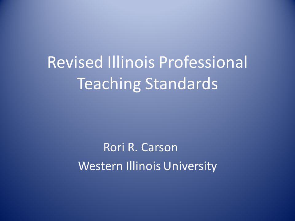 Revised Illinois Professional Teaching Standards Rori R. Carson Western Illinois University