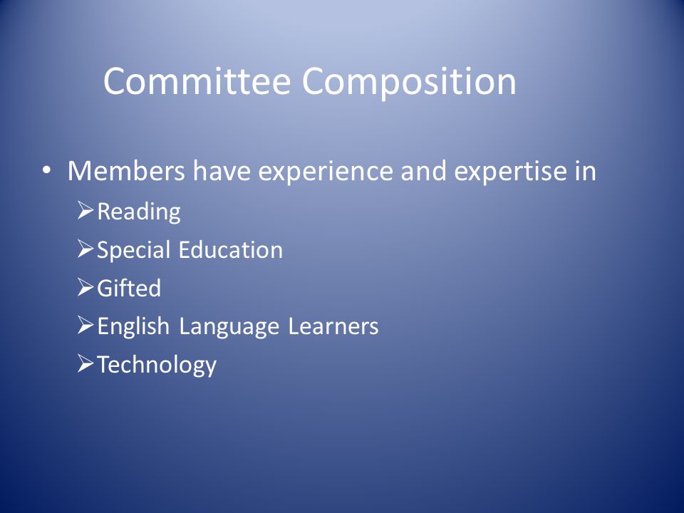 Committee Composition Members have experience and expertise in  Reading  Special Education  Gifted  English Language Learners  Technology