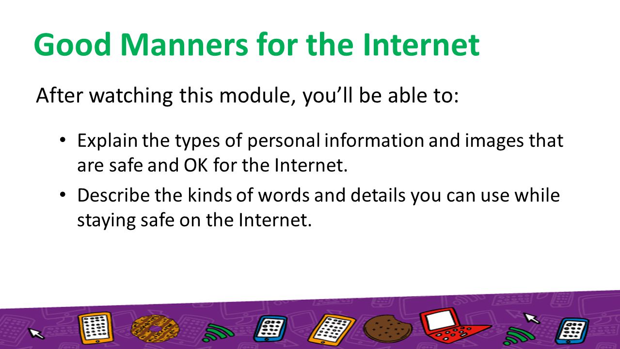 After watching this module, you’ll be able to: Explain the types of personal information and images that are safe and OK for the Internet.