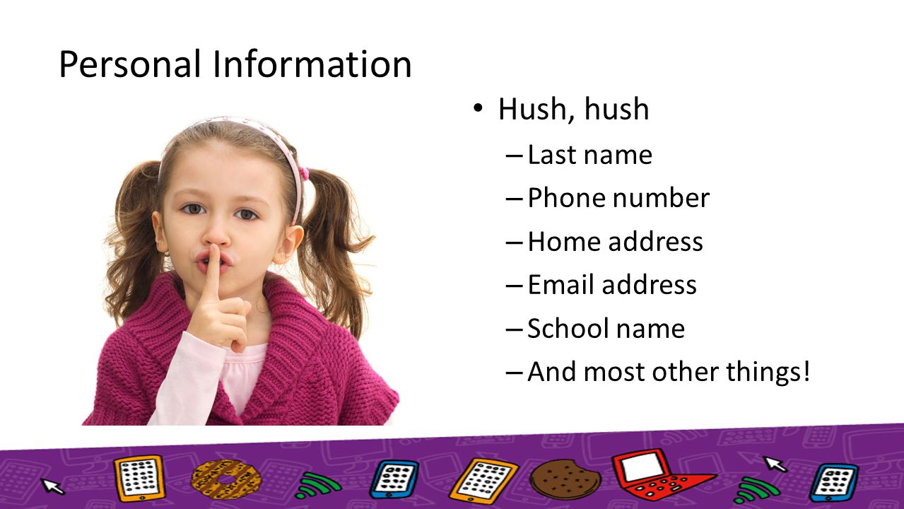 Personal Information Okay to Share This – First name – Council name Hush, hush – Last name – Phone number – Home address –  address – School name – And most other things!