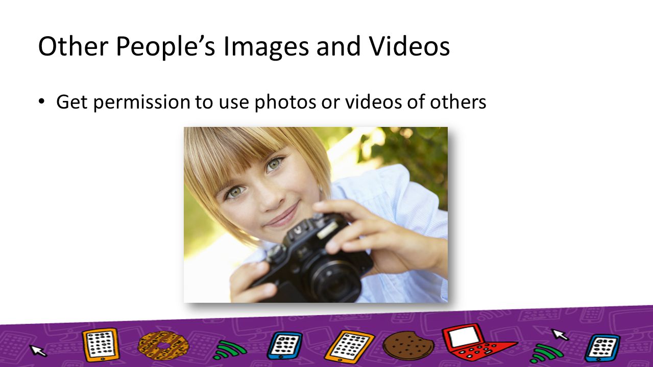 Other People’s Images and Videos Get permission to use photos or videos of others