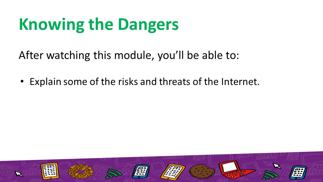 After watching this module, you’ll be able to: Explain some of the risks and threats of the Internet.