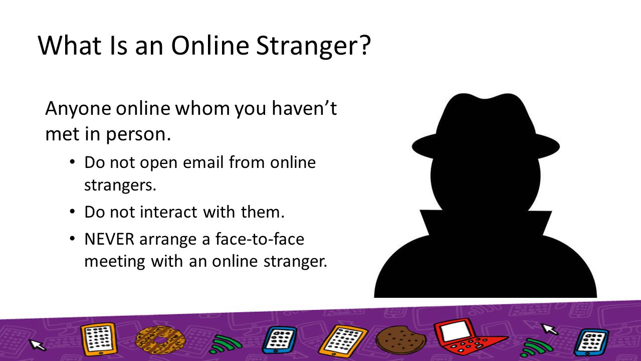 What Is an Online Stranger. Anyone online whom you haven’t met in person.