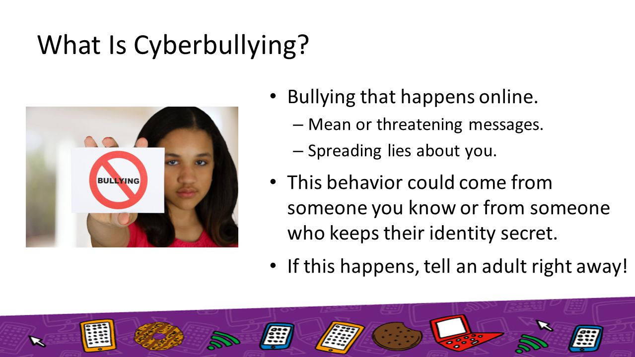 What Is Cyberbullying. Bullying that happens online.