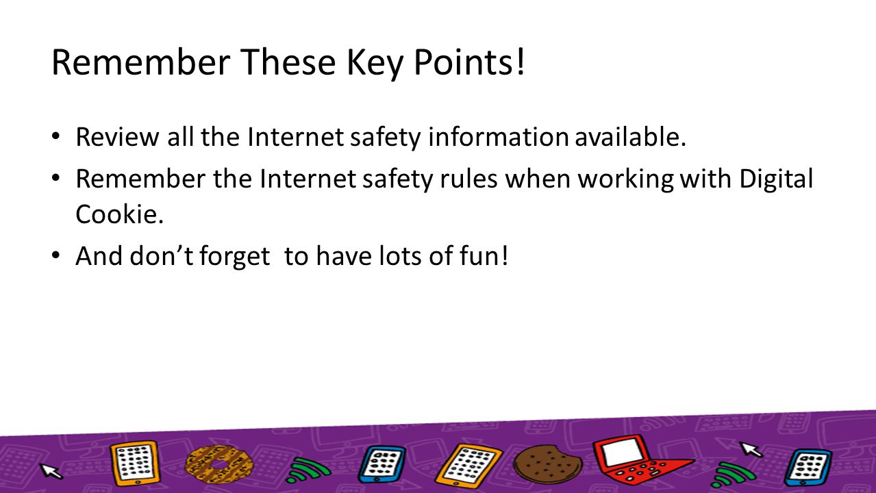 Remember These Key Points. Review all the Internet safety information available.