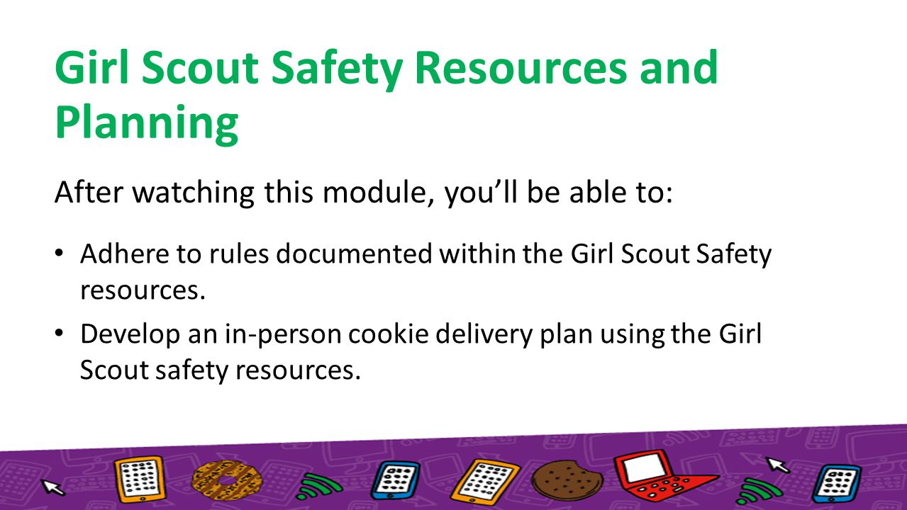After watching this module, you’ll be able to: Adhere to rules documented within the Girl Scout Safety resources.