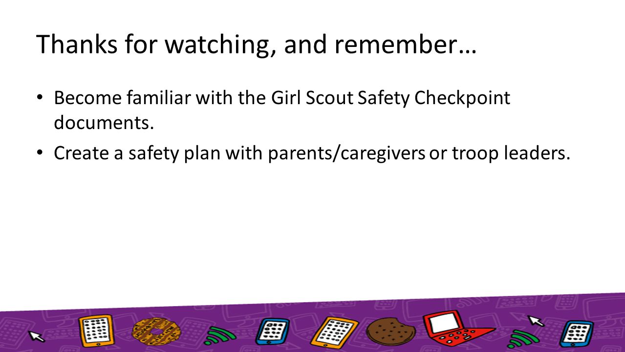 Thanks for watching, and remember… Become familiar with the Girl Scout Safety Checkpoint documents.