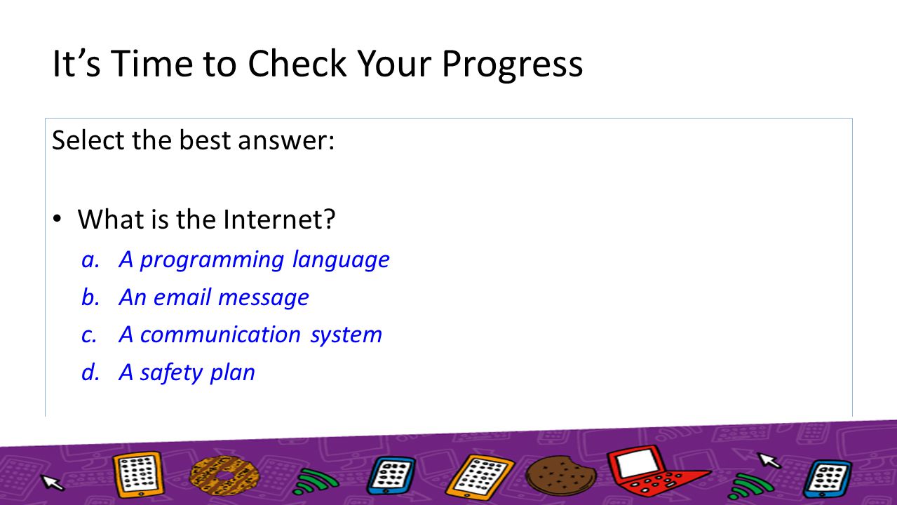 It’s Time to Check Your Progress Select the best answer: What is the Internet.