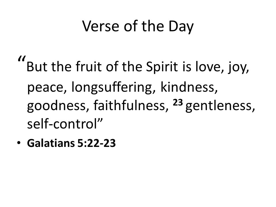 Verse of the Day But the fruit of the Spirit is love, joy, peace, longsuffering, kindness, goodness, faithfulness, 23 gentleness, self-control Galatians 5:22-23