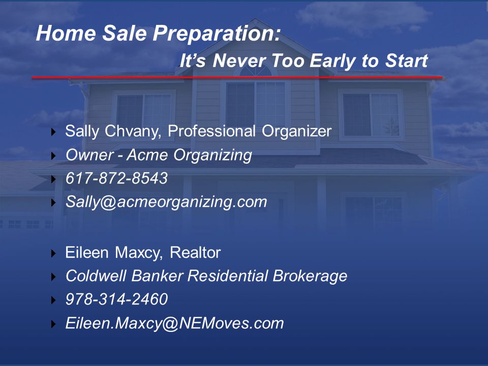  Sally Chvany, Professional Organizer  Owner - Acme Organizing    Eileen Maxcy, Realtor  Coldwell Banker Residential Brokerage   Home Sale Preparation: It’s Never Too Early to Start
