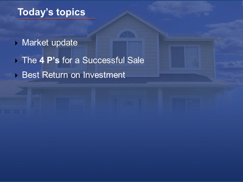 Today’s topics  Market update  The 4 P’s for a Successful Sale  Best Return on Investment
