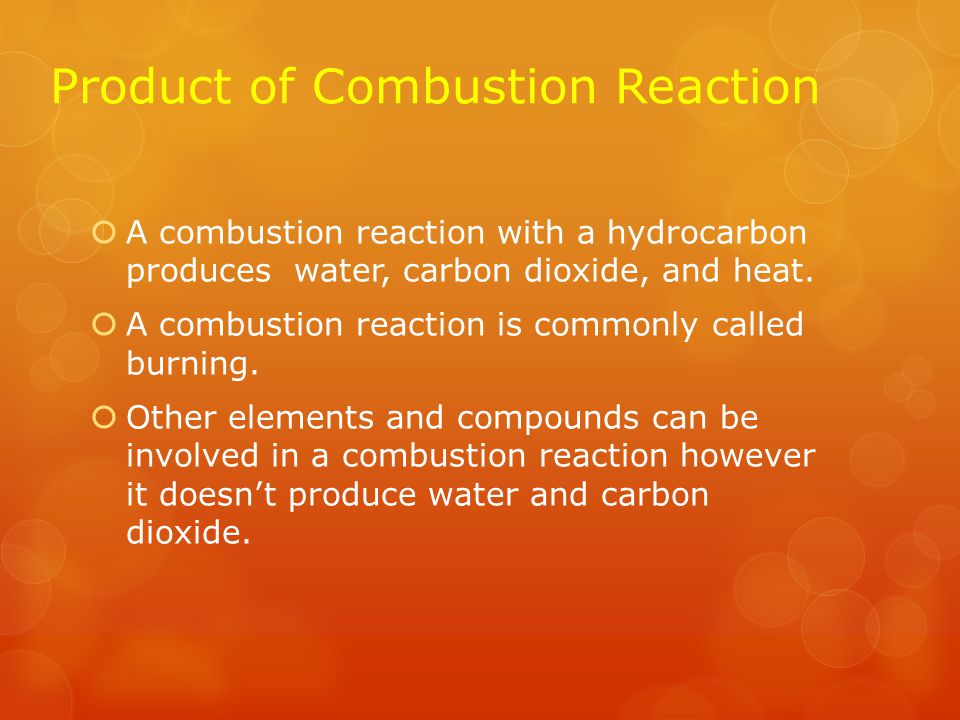 Combustion Reaction  A combustion reaction is when an element or a compound reacts with oxygen, often producing energy in the form of heat and light  A hydrocarbon is a compound that is usually involved in a combustion reaction.