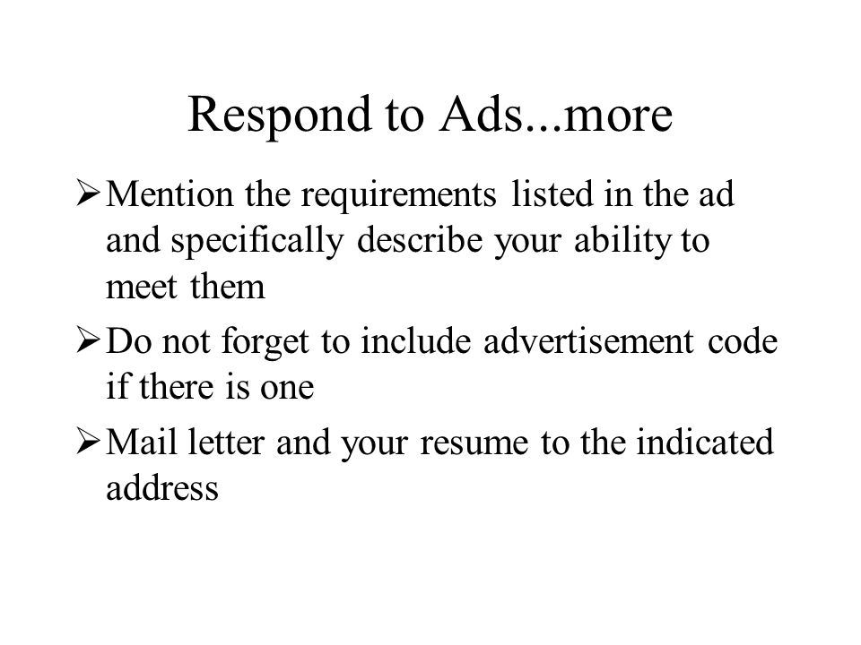 Respond to Ads...more  Mention the requirements listed in the ad and specifically describe your ability to meet them  Do not forget to include advertisement code if there is one  Mail letter and your resume to the indicated address