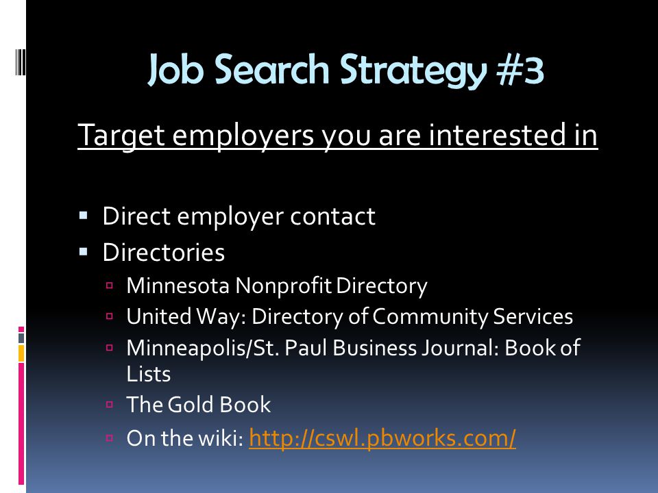 Job Search Strategy #3 Target employers you are interested in  Direct employer contact  Directories  Minnesota Nonprofit Directory  United Way: Directory of Community Services  Minneapolis/St.