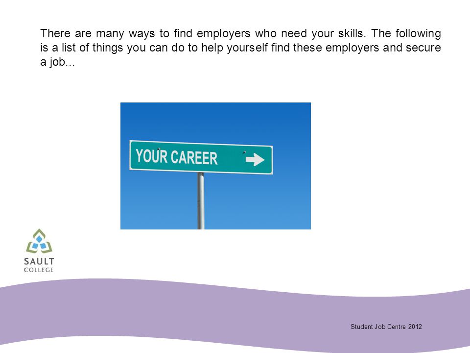 Student Job Centre 2012 There are many ways to find employers who need your skills.