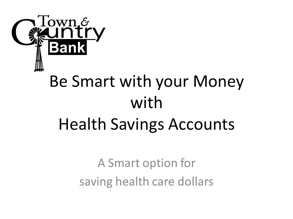Be Smart with your Money with Health Savings Accounts A Smart option for saving health care dollars