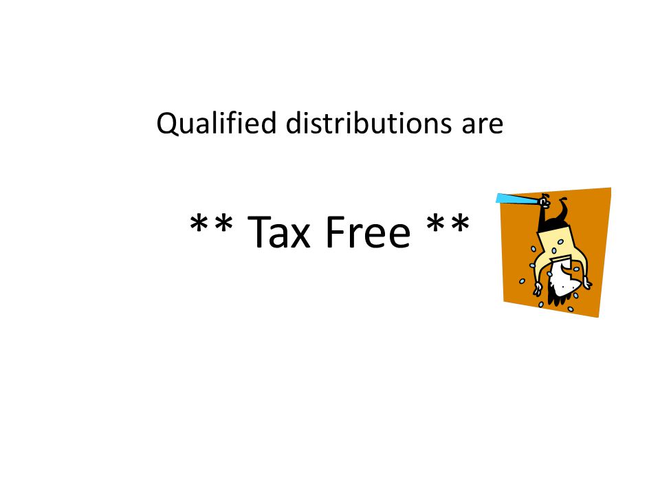 Qualified distributions are ** Tax Free **
