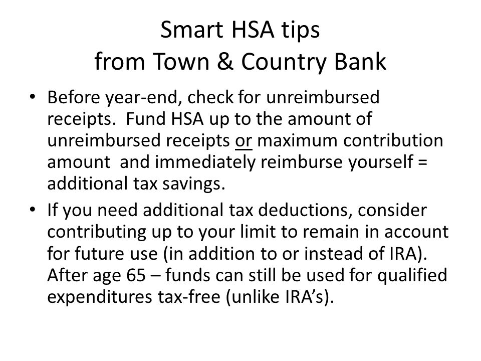 Smart HSA tips from Town & Country Bank Before year-end, check for unreimbursed receipts.