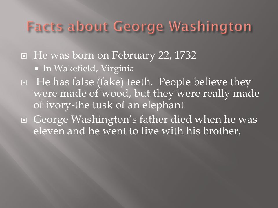 HHe was born on February 22, 1732 IIn Wakefield, Virginia  He has false (fake) teeth.